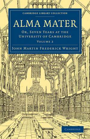 Alma Mater: Or, Seven Years at the University of Cambridge de John Martin Frederick Wright