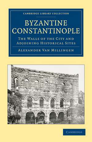 Byzantine Constantinople: The Walls of the City and Adjoining Historical Sites de Alexander Van Millingen