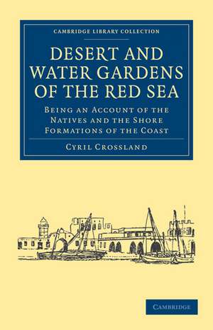 Desert and Water Gardens of the Red Sea: Being an Account of the Natives and the Shore Formations of the Coast de Cyril Crossland