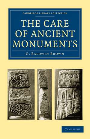 The Care of Ancient Monuments: An Account of Legislative and Other Measures Adopted in European Countries for Protecting Ancient Monuments, Objects and Scenes of Natural Beauty, and for Preserving the Aspect of Historical Cities de G. Baldwin Brown