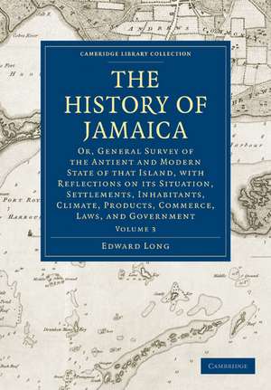 The History of Jamaica: Or, General Survey of the Antient and Modern State of that Island, with Reflections on its Situation, Settlements, Inhabitants, Climate, Products, Commerce, Laws, and Government de Edward Long