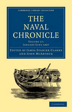 The Naval Chronicle: Volume 17, January–July 1807: Containing a General and Biographical History of the Royal Navy of the United Kingdom with a Variety of Original Papers on Nautical Subjects de James Stanier Clarke