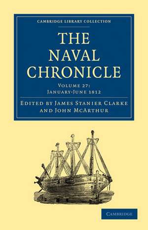 The Naval Chronicle: Volume 27, January–July 1812: Containing a General and Biographical History of the Royal Navy of the United Kingdom with a Variety of Original Papers on Nautical Subjects de James Stanier Clarke