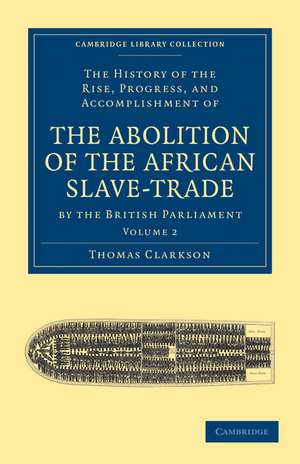 The History of the Rise, Progress, and Accomplishment of the Abolition of the African Slave-Trade by the British Parliament de Thomas Clarkson