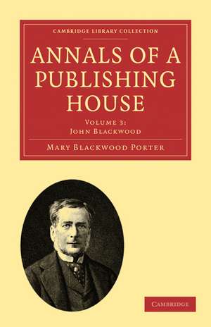 Annals of a Publishing House: Volume 3, John Blackwood de Mary Blackwood Porter