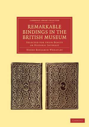 Remarkable Bindings in the British Museum: Selected for their Beauty or Historic Interest de Henry Benjamin Wheatley