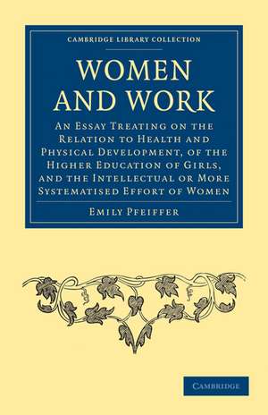 Women and Work: An Essay Treating on the Relation to Health and Physical Development, of the Higher Education of Girls, and the Intellectual or More Systematised Effort of Women de Emily Pfeiffer