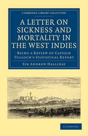 A Letter to the Right Honourable, the Secretary at War, on Sickness and Mortality in the West Indies: Being a Review of Captain Tulloch’s Statistical Report de Sir Andrew Halliday