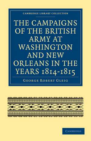 The Campaigns of the British Army at Washington and New Orleans in the Years 1814–1815 de George Robert Gleig