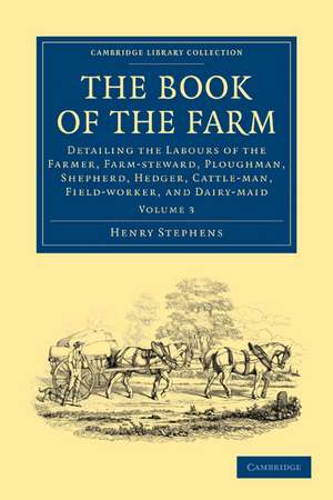 The Book of the Farm: Detailing the Labours of the Farmer, Farm-steward, Ploughman, Shepherd, Hedger, Cattle-man, Field-worker, and Dairy-maid de Henry Stephens