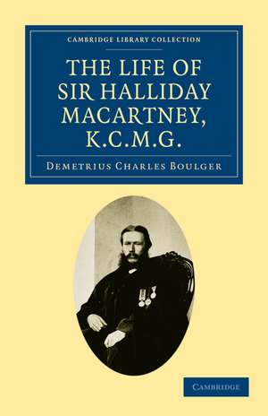 The Life of Sir Halliday Macartney, K.C.M.G.: Commander of Li Hung Chang's Trained Force in the Taeping Rebellion, Founder of the First Chinese Arsenals, for Thirty Years Councillor and Secretary to the Chinese Legation in London de Demetrius Charles Boulger