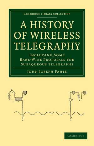 A History of Wireless Telegraphy: Including Some Bare-Wire Proposals for Subaqueous Telegraphs de John Joseph Fahie