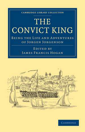 The Convict King: Being the Life and Adventures of Jorgen Jorgenson de Jorgen Jorgenson