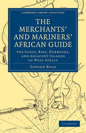 The Merchant's and Mariner's African Guide: Containing an Accurate Description of the Coast, Bays, Harbours, and Adjacent Islands of West Africa de Edward Bold