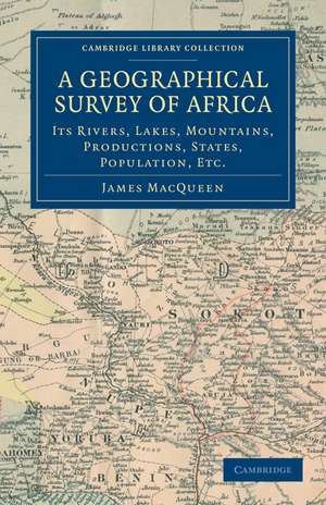 A Geographical Survey of Africa: Its Rivers, Lakes, Mountains, Productions, States, Population, etc. de James MacQueen