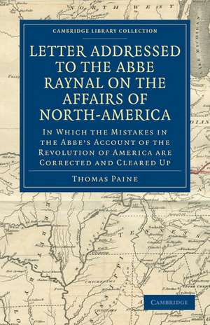 Letter Addressed to the Abbé Raynal on the Affairs of North-America: In Which the Mistakes in the Abbé's Account of the Revolution of America Are Corrected and Cleared Up de Thomas Paine