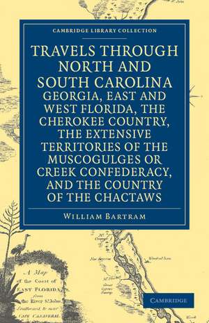 Travels through North and South Carolina, Georgia, East and West Florida, the Cherokee Country, the Extensive Territories of the Muscogulges or Creek Confederacy, and the Country of the Chactaws de William Bartram