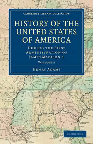 History of the United States of America (1801–1817): Volume 5: During the First Administration of James Madison 1 de Henry Adams