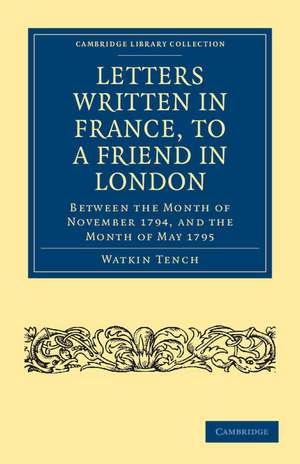 Letters Written in France, to a Friend in London: Between the Month of November 1794, and the Month of May 1795 de Watkin Tench