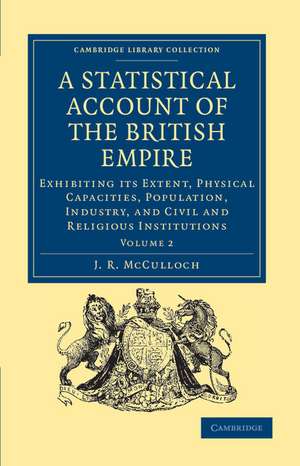 A Statistical Account of the British Empire: Exhibiting its Extent, Physical Capacities, Population, Industry, and Civil and Religious Institutions de J. R. McCulloch