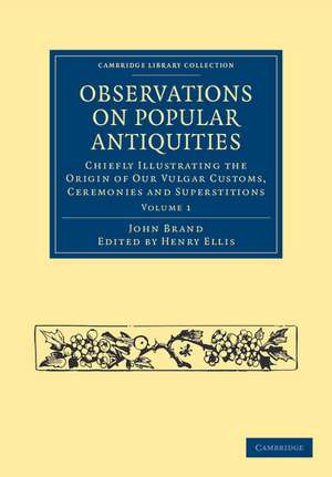 Observations on Popular Antiquities: Chiefly Illustrating the Origin of our Vulgar Customs, Ceremonies and Superstitions de John Brand