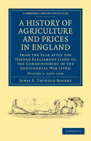 A History of Agriculture and Prices in England: From the Year after the Oxford Parliament (1259) to the Commencement of the Continental War (1793) de James E. Thorold Rogers