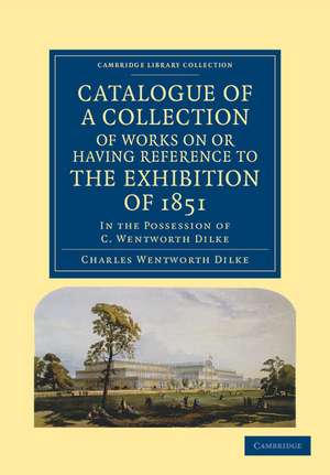 Catalogue of a Collection of Works on or Having Reference to the Exhibition of 1851: In the Possession of C. Wentworth Dilke de Charles Wentworth Dilke