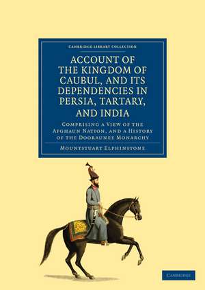 Account of the Kingdom of Caubul, and its Dependencies in Persia, Tartary, and India: Comprising a View of the Afghaun Nation, and a History of the Dooraunee Monarchy de Mountstuart Elphinstone