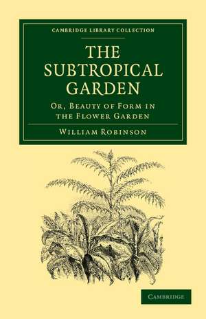 The Subtropical Garden: Or, Beauty of Form in the Flower Garden de William Robinson