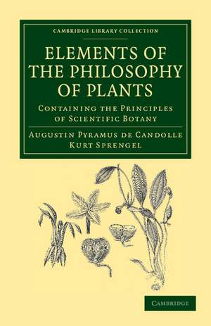 Elements of the Philosophy of Plants: Containing the Principles of Scientific Botany; Nomenclature, Theory of Classification, Phythography; Anatomy, Chemistry, Physiology, Geography, and Diseases of Plants de Augustin Pyramus de Candolle