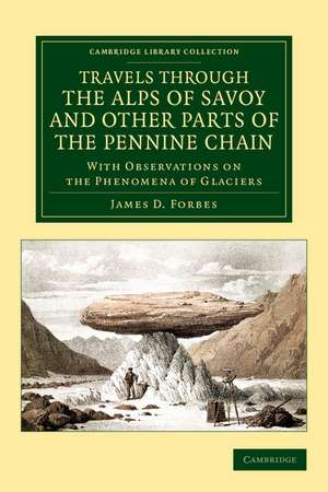 Travels through the Alps of Savoy and Other Parts of the Pennine Chain: With Observations on the Phenomena of Glaciers de James David Forbes