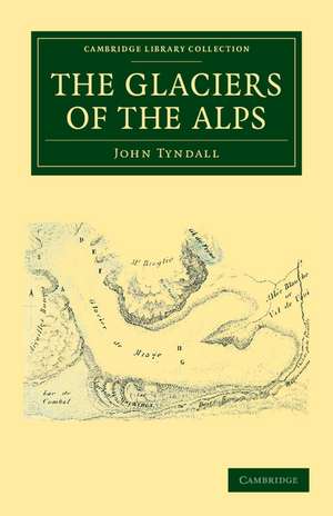 The Glaciers of the Alps: Being a Narrative of Excursions and Ascents, an Account of the Origin and Phenomena of Glaciers and an Exposition of the Physical Principles to Which They Are Related de John Tyndall