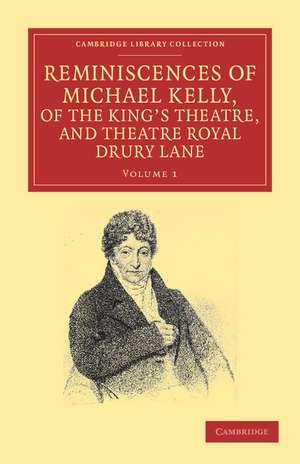 Reminiscences of Michael Kelly, of the King's Theatre, and Theatre Royal Drury Lane: Including a Period of Nearly Half a Century de Michael Kelly