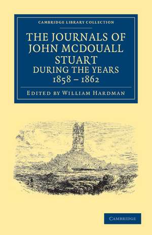 The Journals of John McDouall Stuart during the Years 1858, 1859, 1860, 1861, and 1862: When He Fixed the Centre of the Continent and Successfully Crossed It from Sea to Sea de John McDouall Stuart