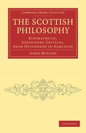 The Scottish Philosophy: Biographical, Expository, Critical, from Hutcheson to Hamilton de James McCosh