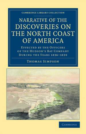 Narrative of the Discoveries on the North Coast of America: Effected by the Officers of the Hudson's Bay Company during the Years 1836–1839 de Thomas Simpson