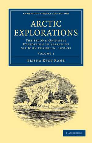 Arctic Explorations: The Second Grinnell Expedition in Search of Sir John Franklin, 1853, '54, '55 de Elisha Kent Kane