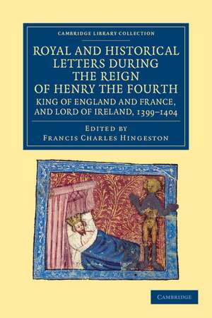 Royal and Historical Letters during the Reign of Henry the Fourth, King of England and France, and Lord of Ireland, 1399–1404 de Francis Charles Hingeston