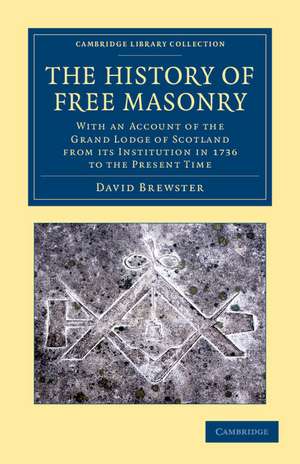 The History of Free Masonry, Drawn from Authentic Sources of Information: With an Account of the Grand Lodge of Scotland, from its Institution in 1736, to the Present Time de David Brewster