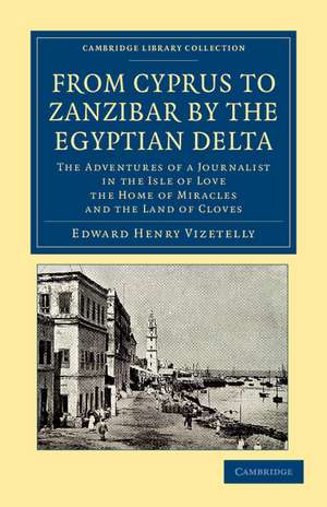 From Cyprus to Zanzibar by the Egyptian Delta: The Adventures of a Journalist in the Isle of Love, the Home of Miracles, and the Land of Cloves de Edward Henry Vizetelly