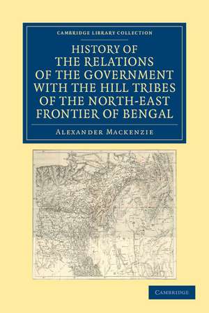 History of the Relations of the Government with the Hill Tribes of the North-East Frontier of Bengal de Alexander Mackenzie