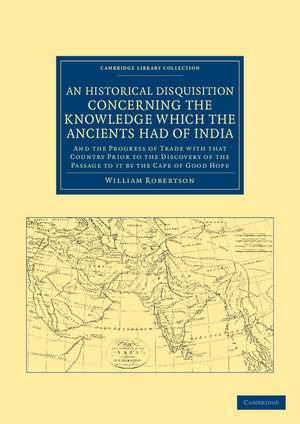 An Historical Disquisition Concerning the Knowledge Which the Ancients Had of India: And the Progress of Trade with that Country Prior to the Discovery of the Passage to it by the Cape of Good Hope de William Robertson