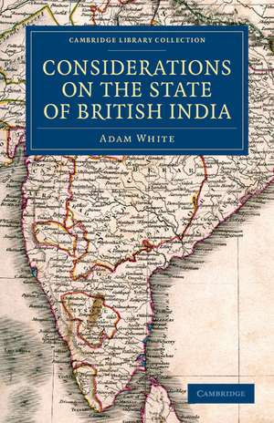 Considerations on the State of British India: Embracing the Subjects of Colonization; Missionaries; the State of the Press; the Nepaul and Mahrattah Wars; the Civil Government; and Indian Army de Adam White