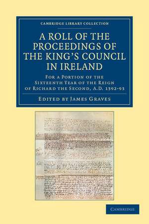 A Roll of the Proceedings of the King's Council in Ireland: For a Portion of the Sixteenth Year of the Reign of Richard the Second, AD 1392–93 de James Graves