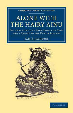 Alone with the Hairy Ainu: Or, 3800 Miles on a Pack Saddle in Yezo and a Cruise to the Kurile Islands de A. H. S. Landor