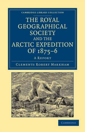 The Royal Geographical Society and the Arctic Expedition of 1875–76: A Report de Clements Robert Markham