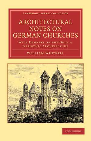 Architectural Notes on German Churches: With Remarks on the Origin of Gothic Architecture de William Whewell