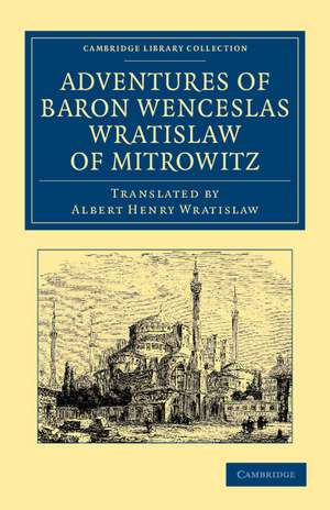 Adventures of Baron Wenceslas Wratislaw of Mitrowitz: What he Saw in the Turkish Metropolis, Constantinople; Experienced in his Captivity; And after his Happy Return to his Country, Committed to Writing in the Year of Our Lord 1599 de Wenceslas Wratislaw