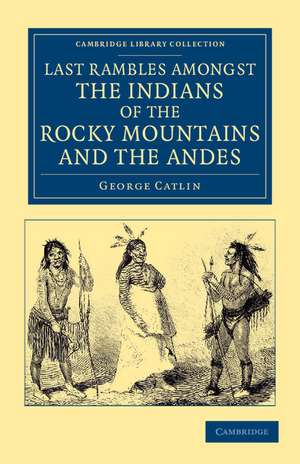 Last Rambles amongst the Indians of the Rocky Mountains and the Andes de George Catlin