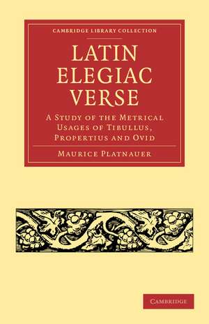 Latin Elegiac Verse: A Study of the Metrical Usages of Tibullus, Propertius and Ovid de Maurice Platnauer